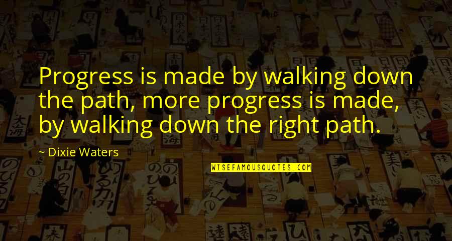 Dixie Waters Quotes By Dixie Waters: Progress is made by walking down the path,