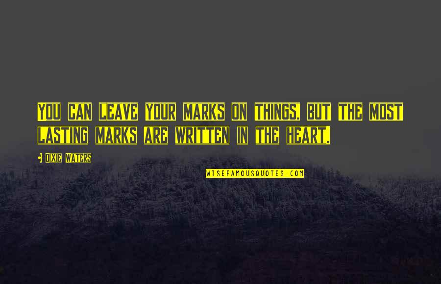 Dixie Waters Quotes By Dixie Waters: You can leave your marks on things, but Dixie Waters Quotes By Dixie Waters: You can leave your marks on things, but