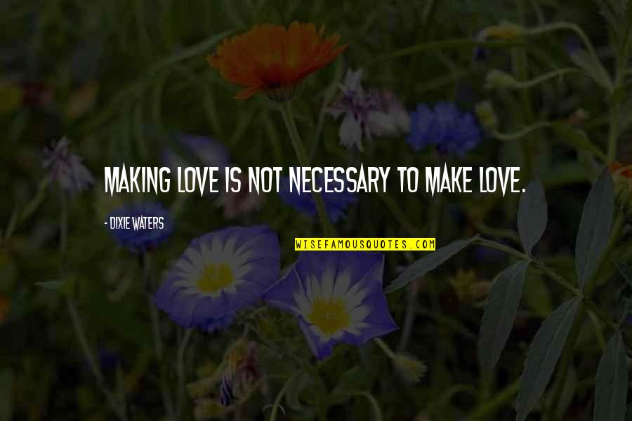 Dixie Waters Quotes By Dixie Waters: Making love is not necessary to make love. Dixie Waters Quotes By Dixie Waters: Making love is not necessary to make love.