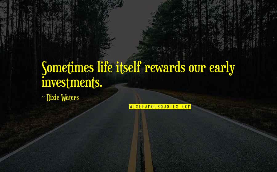 Dixie Waters Quotes By Dixie Waters: Sometimes life itself rewards our early investments. Dixie Waters Quotes By Dixie Waters: Sometimes life itself rewards our early investments.