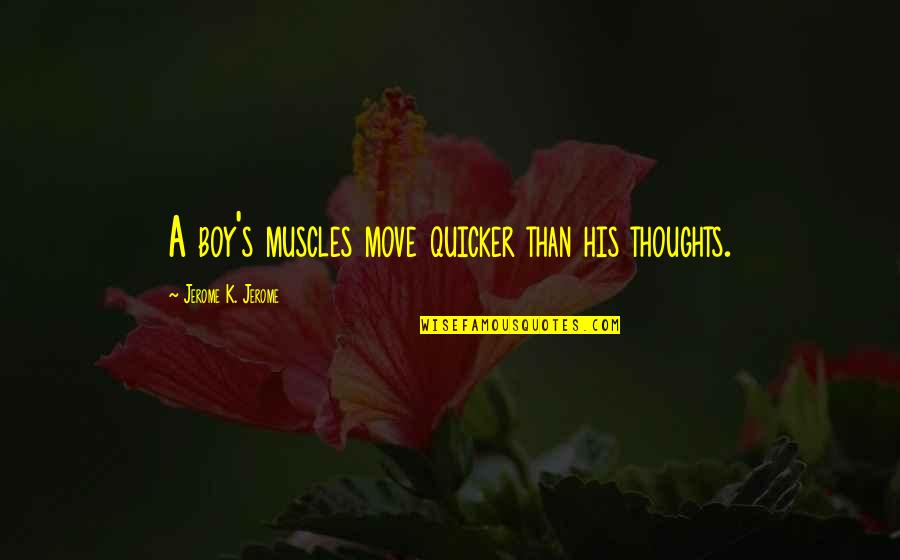 Dixie Wilson Quotes By Jerome K. Jerome: A boy's muscles move quicker than his thoughts.