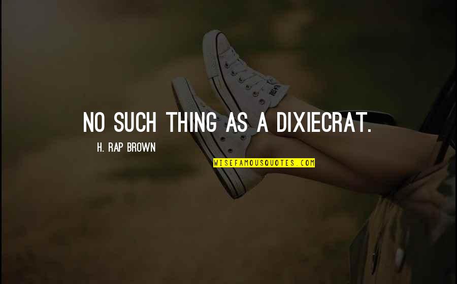 Dixiecrat Quotes By H. Rap Brown: No such thing as a Dixiecrat.