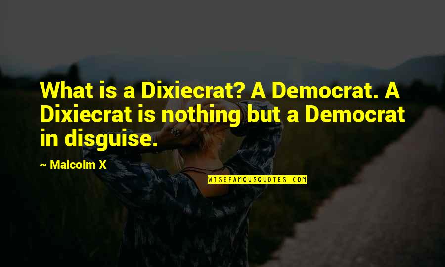 Dixiecrat Quotes By Malcolm X: What is a Dixiecrat? A Democrat. A Dixiecrat
