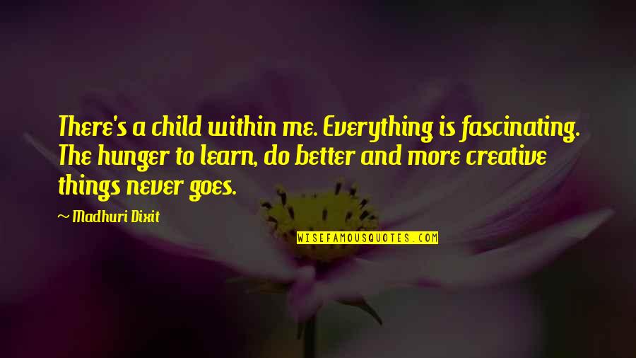 Dixit Quotes By Madhuri Dixit: There's a child within me. Everything is fascinating.