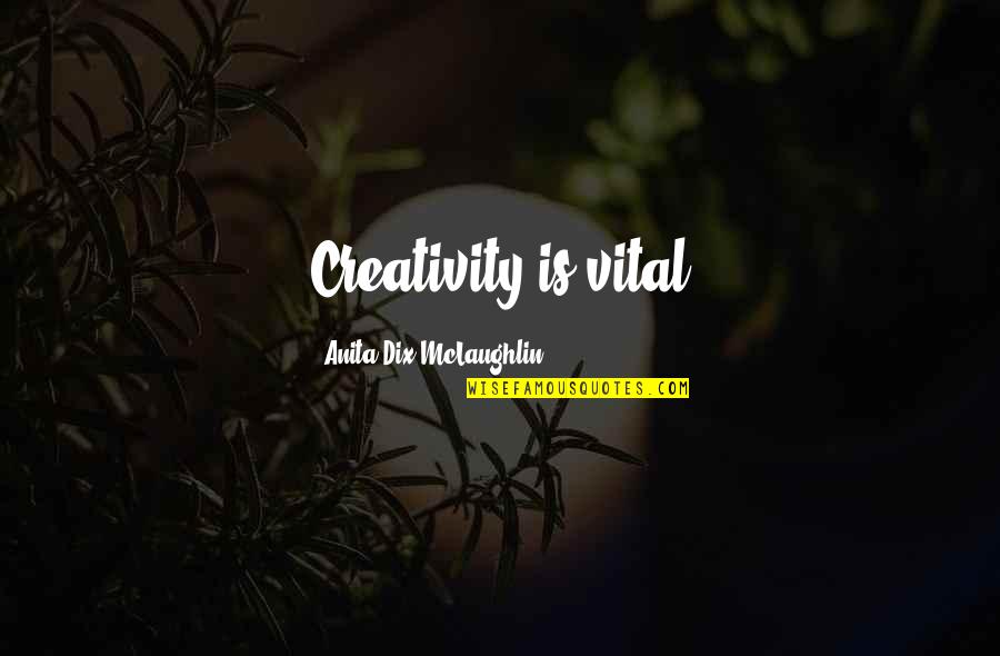 Dix's Quotes By Anita Dix-McLaughlin: Creativity is vital