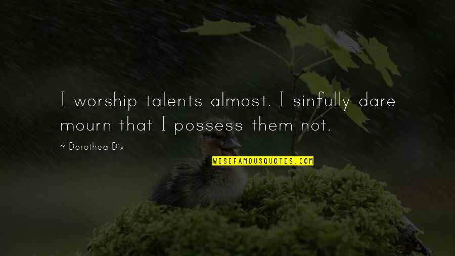 Dix's Quotes By Dorothea Dix: I worship talents almost. I sinfully dare mourn