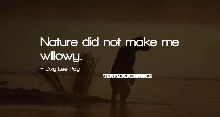 Dixy Lee Ray quotes: Nature did not make me willowy.