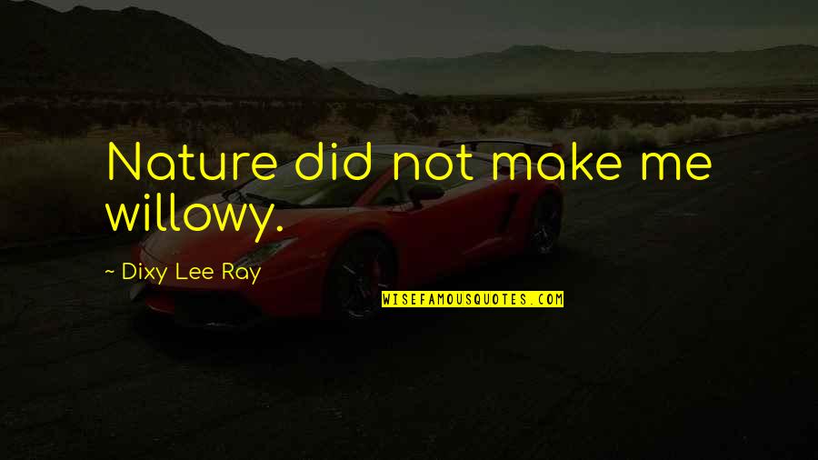 Dixy Lee Ray Quotes By Dixy Lee Ray: Nature did not make me willowy.