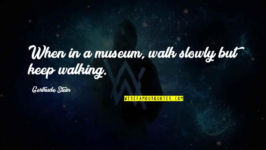 Dixy Lee Ray Quotes By Gertrude Stein: When in a museum, walk slowly but keep