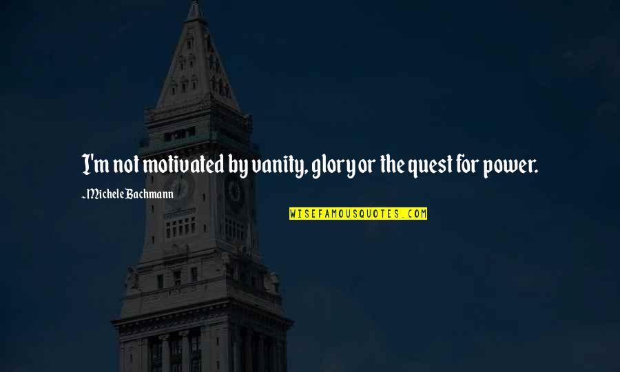 Diyar Al Quotes By Michele Bachmann: I'm not motivated by vanity, glory or the Diyar Al Quotes By Michele Bachmann: I'm not motivated by vanity, glory or the