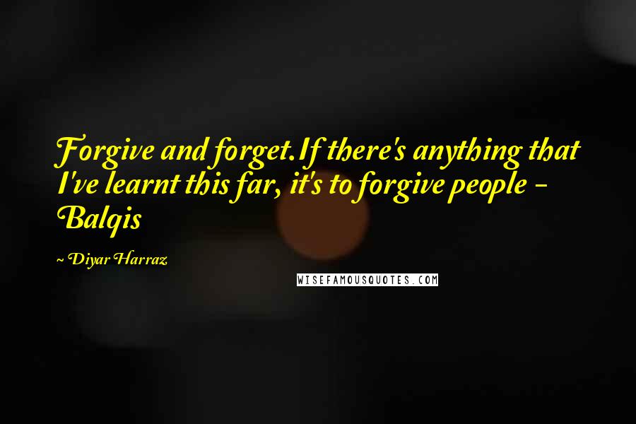 Diyar Harraz quotes: Forgive and forget.If there's anything that I've learnt this far, it's to forgive people - Balqis