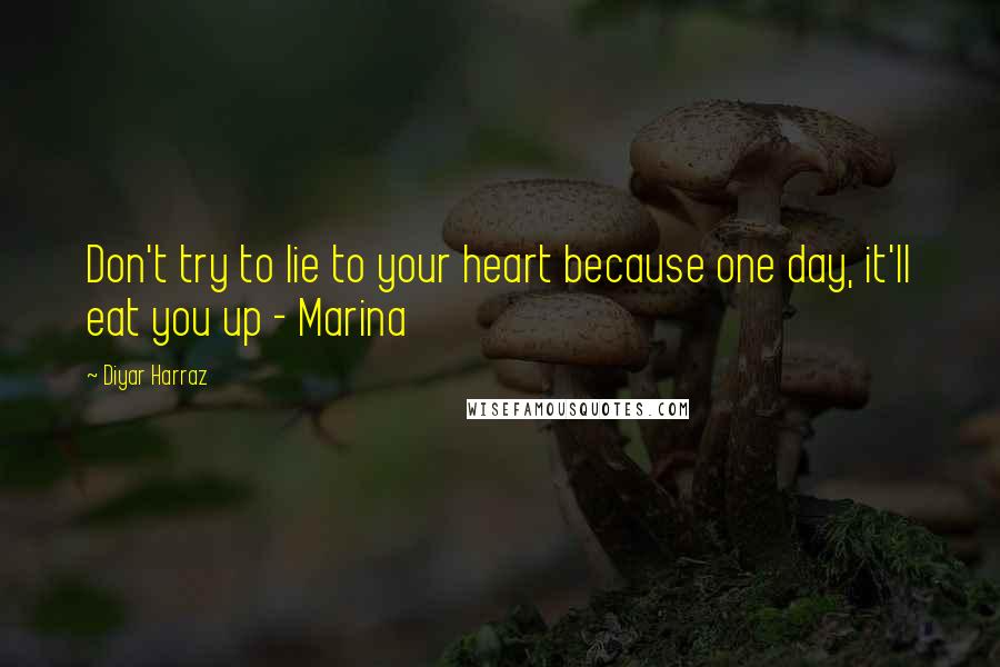 Diyar Harraz quotes: Don't try to lie to your heart because one day, it'll eat you up - Marina