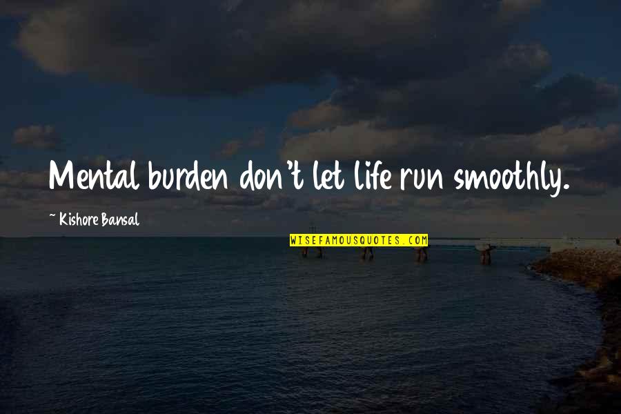 Diyng Quotes By Kishore Bansal: Mental burden don't let life run smoothly.