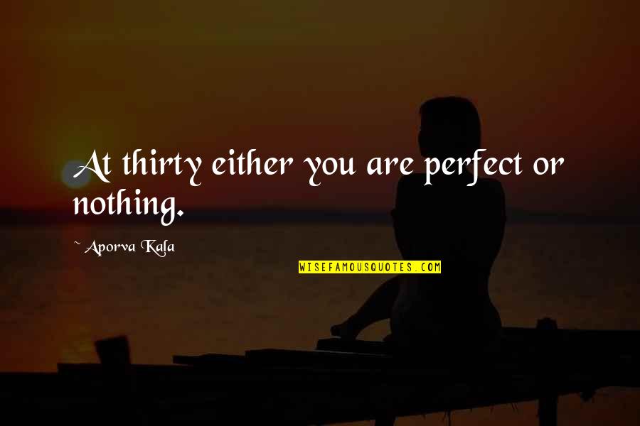 Diyornot Quotes By Aporva Kala: At thirty either you are perfect or nothing. Diyornot Quotes By Aporva Kala: At thirty either you are perfect or nothing.
