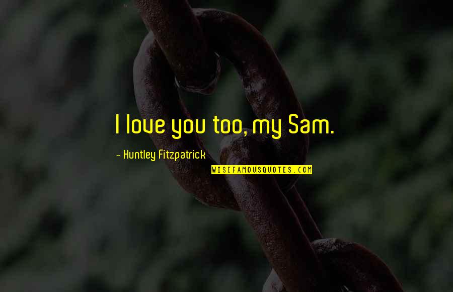 Dizaines Quotes By Huntley Fitzpatrick: I love you too, my Sam.
