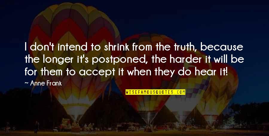 Dizaines Unites Quotes By Anne Frank: I don't intend to shrink from the truth, Dizaines Unites Quotes By Anne Frank: I don't intend to shrink from the truth,
