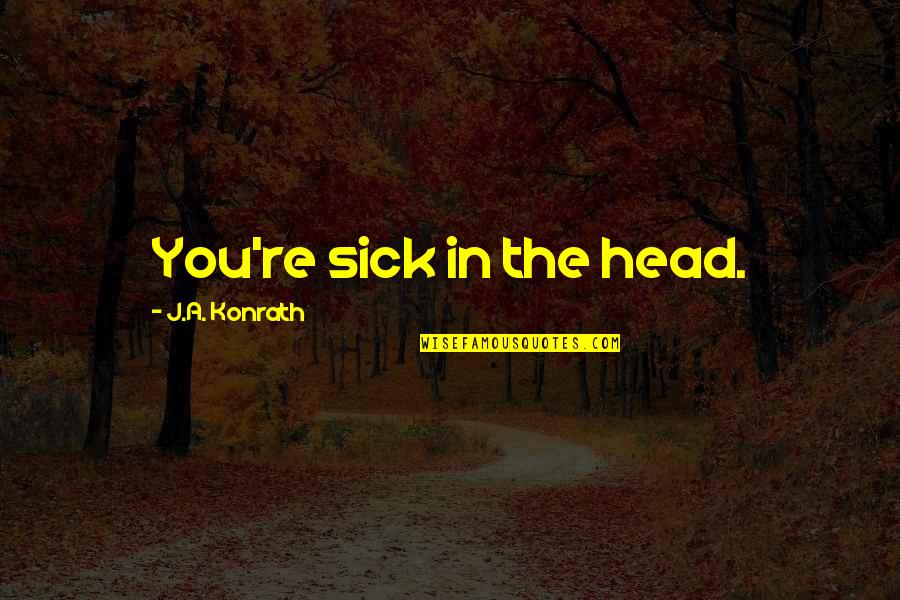Dizanje U Quotes By J.A. Konrath: You're sick in the head. Dizanje U Quotes By J.A. Konrath: You're sick in the head.