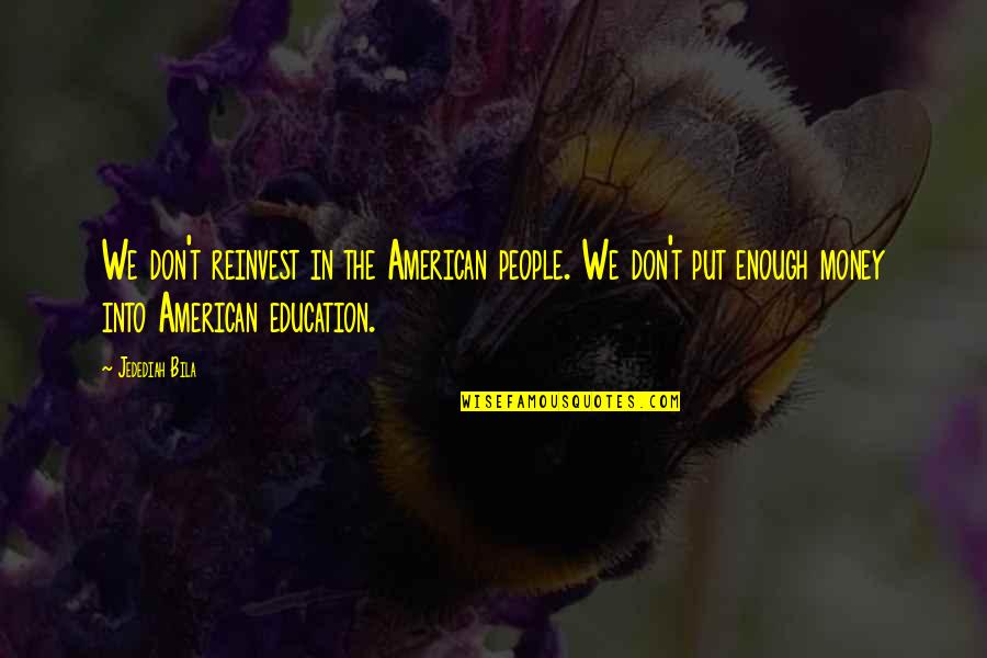 Dizanje U Quotes By Jedediah Bila: We don't reinvest in the American people. We Dizanje U Quotes By Jedediah Bila: We don't reinvest in the American people. We