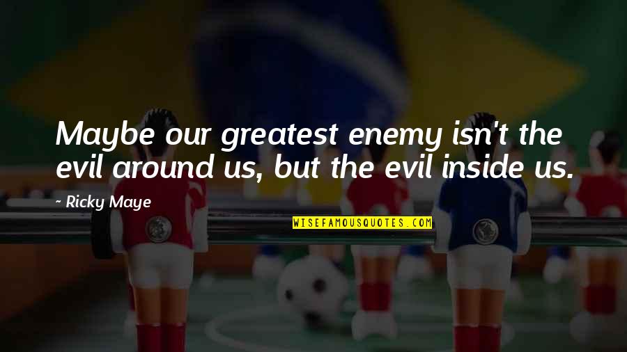 Dizendorf Quotes By Ricky Maye: Maybe our greatest enemy isn't the evil around