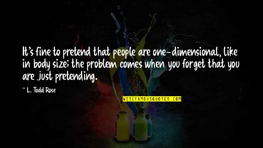 Dizer Quotes By L. Todd Rose: It's fine to pretend that people are one-dimensional,