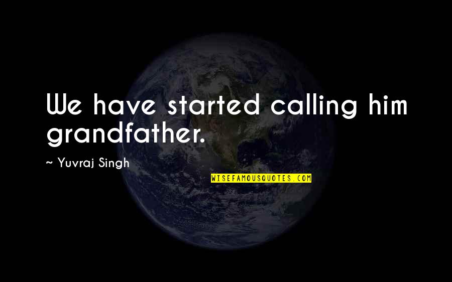 Diziay Quotes By Yuvraj Singh: We have started calling him grandfather.