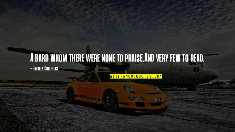 Dizziest Quotes By Hartley Coleridge: A bard whom there were none to praise,And Dizziest Quotes By Hartley Coleridge: A bard whom there were none to praise,And