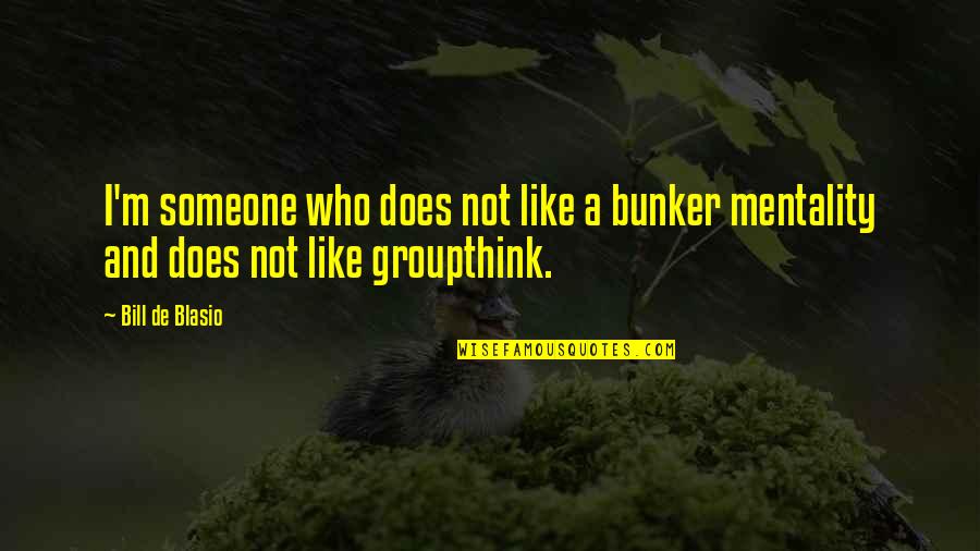 Dizzily Quotes By Bill De Blasio: I'm someone who does not like a bunker