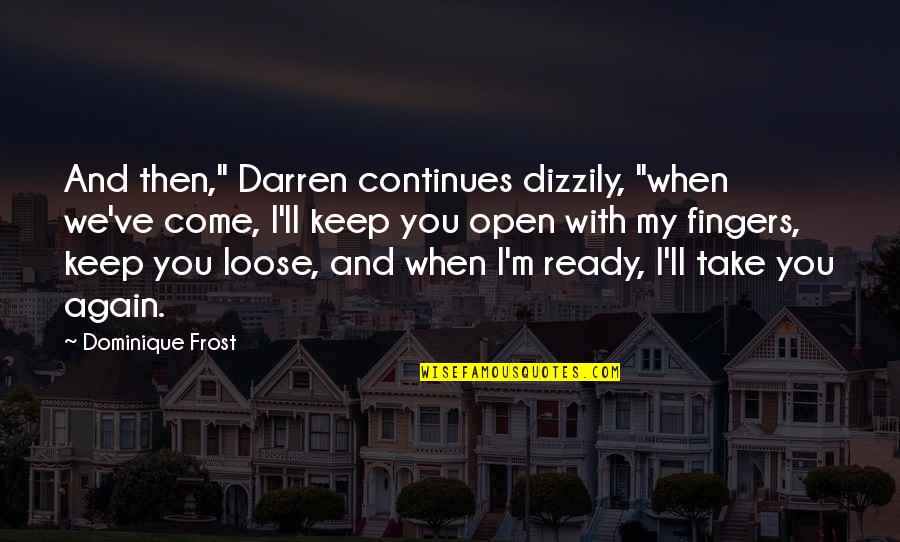 Dizzily Quotes By Dominique Frost: And then," Darren continues dizzily, "when we've come, Dizzily Quotes By Dominique Frost: And then," Darren continues dizzily, "when we've come,