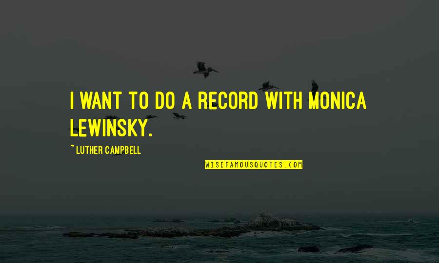 Dizzily Quotes By Luther Campbell: I want to do a record with Monica Dizzily Quotes By Luther Campbell: I want to do a record with Monica