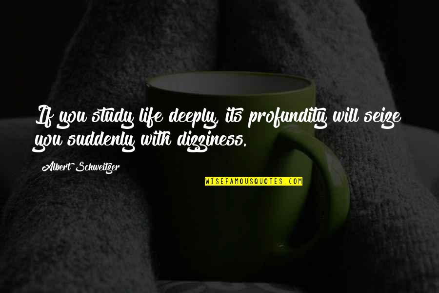 Dizziness Quotes By Albert Schweitzer: If you study life deeply, its profundity will