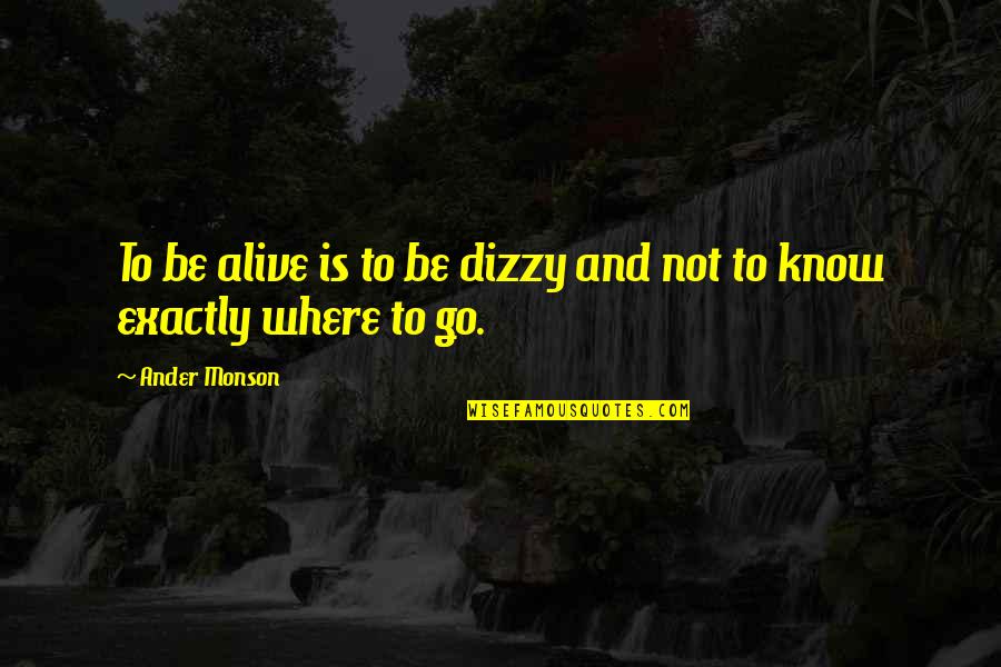 Dizziness Quotes By Ander Monson: To be alive is to be dizzy and