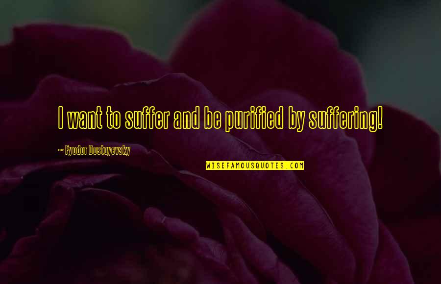 Dizzinessor Quotes By Fyodor Dostoyevsky: I want to suffer and be purified by