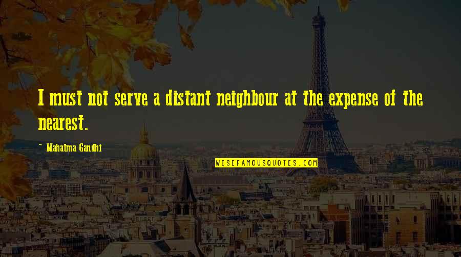 Dizzinessor Quotes By Mahatma Gandhi: I must not serve a distant neighbour at