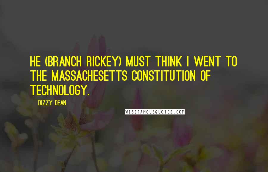 Dizzy Dean quotes: He (Branch Rickey) must think I went to the Massachesetts Constitution of Technology.