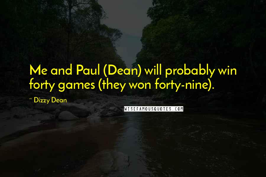 Dizzy Dean quotes: Me and Paul (Dean) will probably win forty games (they won forty-nine).