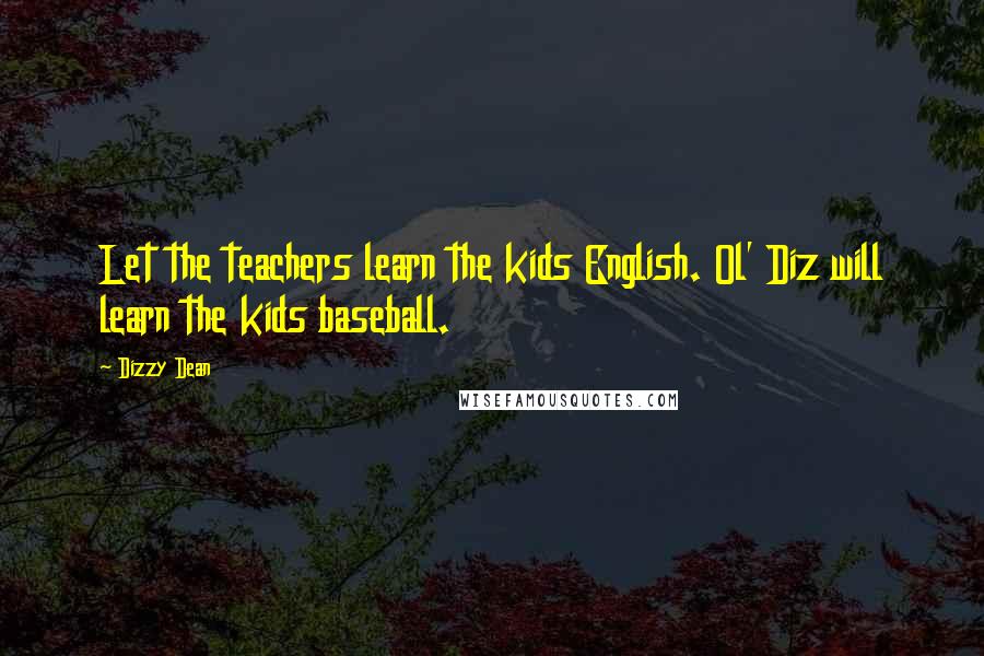 Dizzy Dean quotes: Let the teachers learn the kids English. Ol' Diz will learn the kids baseball.