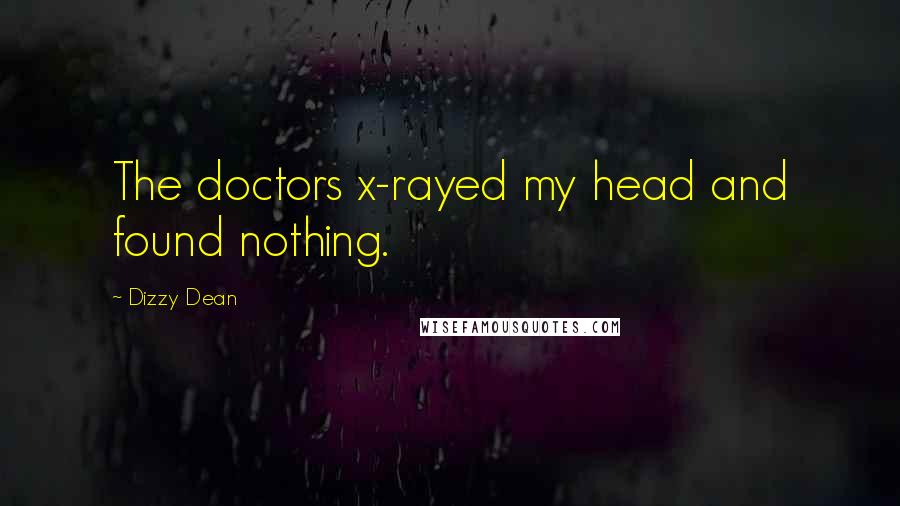 Dizzy Dean quotes: The doctors x-rayed my head and found nothing.