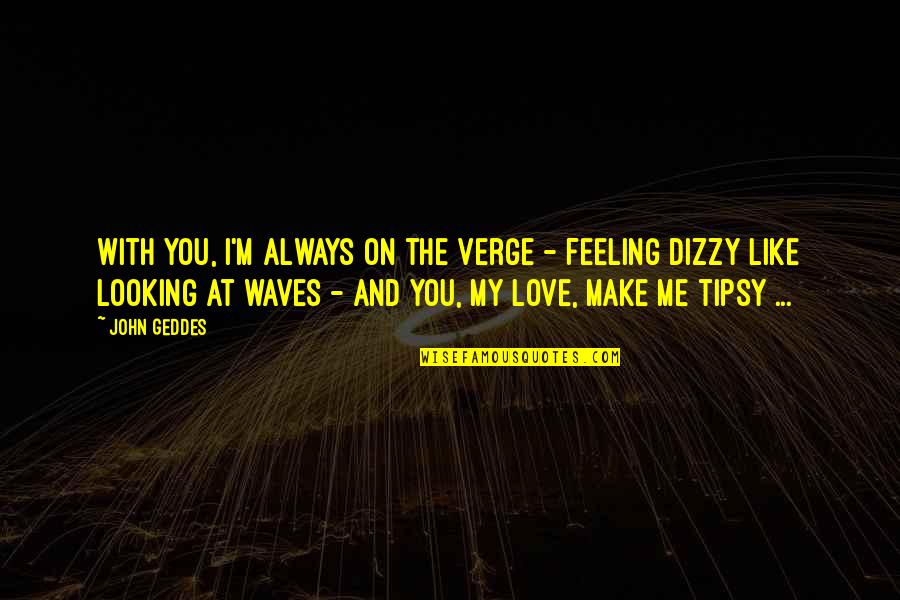 Dizzy Feeling Quotes By John Geddes: With you, I'm always on the verge -