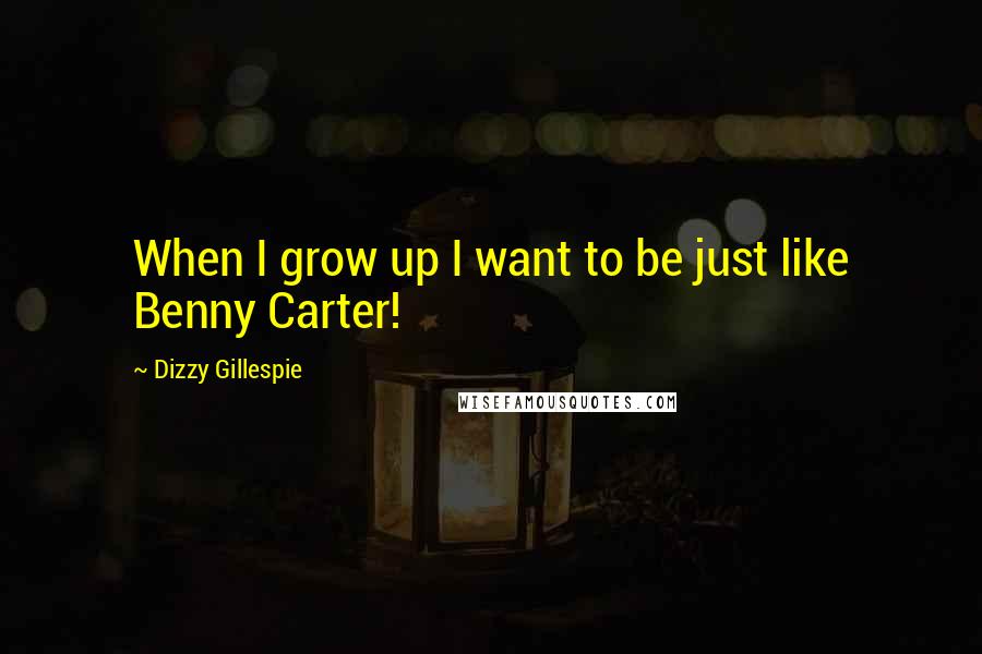 Dizzy Gillespie quotes: When I grow up I want to be just like Benny Carter!