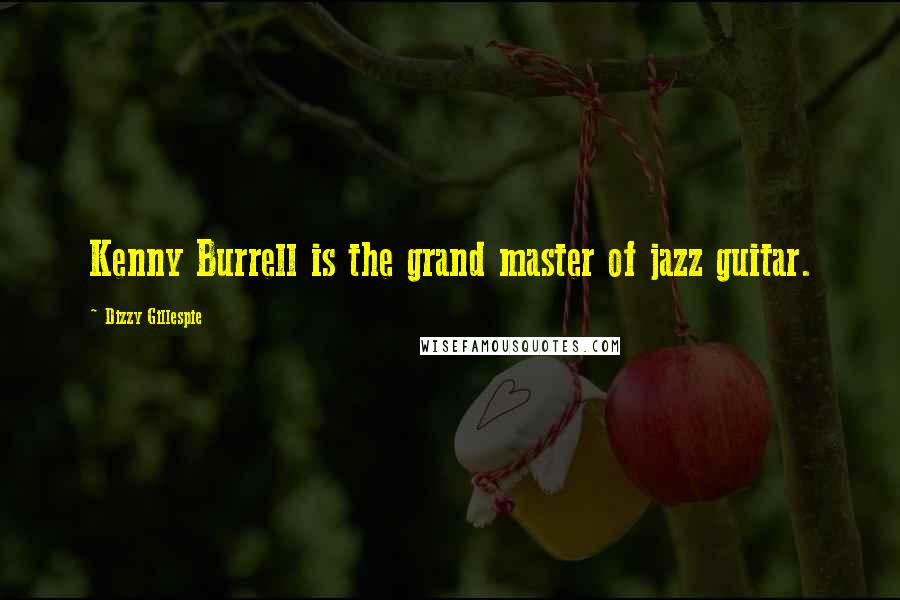 Dizzy Gillespie quotes: Kenny Burrell is the grand master of jazz guitar.