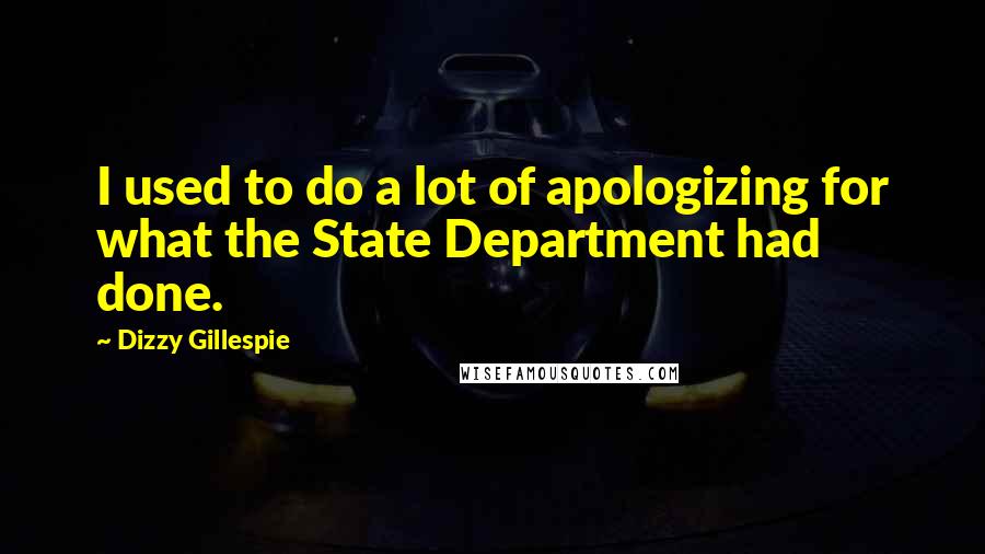 Dizzy Gillespie quotes: I used to do a lot of apologizing for what the State Department had done.