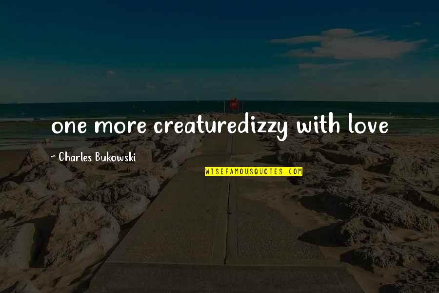 Dizzy Love Quotes By Charles Bukowski: one more creaturedizzy with love Dizzy Love Quotes By Charles Bukowski: one more creaturedizzy with love