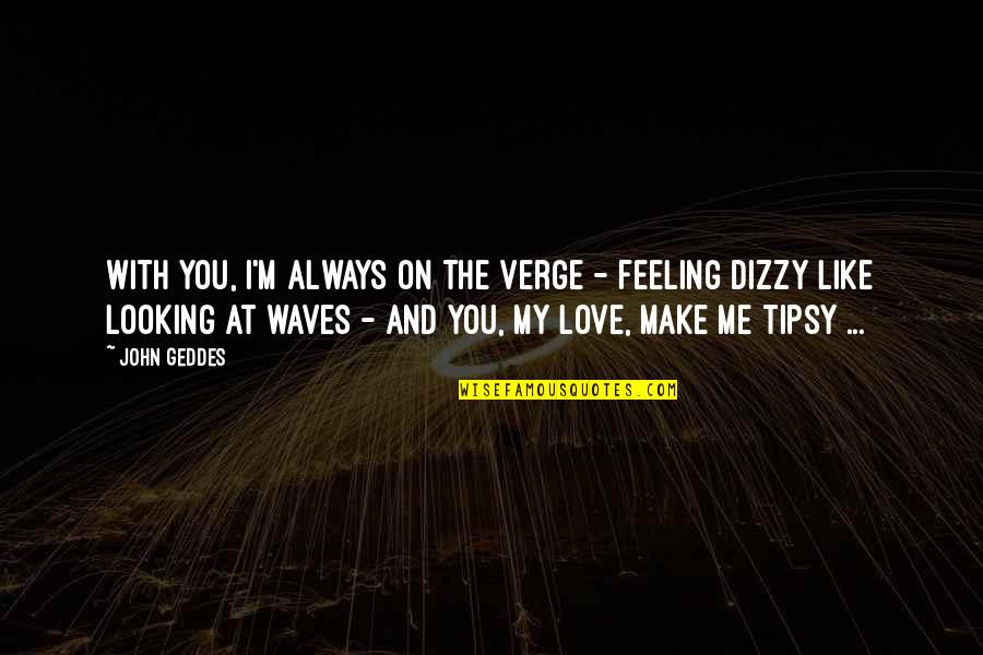 Dizzy Love Quotes By John Geddes: With you, I'm always on the verge - Dizzy Love Quotes By John Geddes: With you, I'm always on the verge -