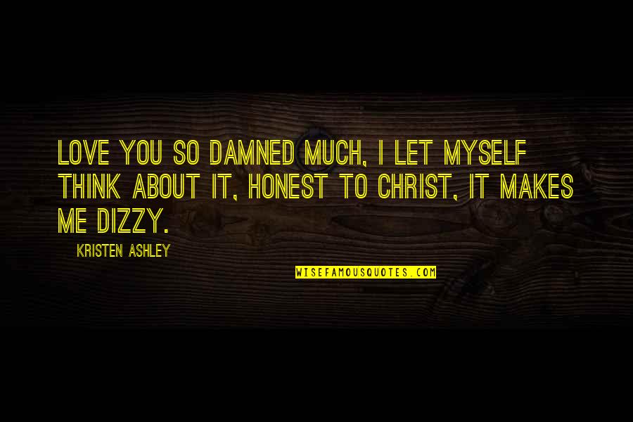 Dizzy Love Quotes By Kristen Ashley: Love you so damned much, I let myself Dizzy Love Quotes By Kristen Ashley: Love you so damned much, I let myself