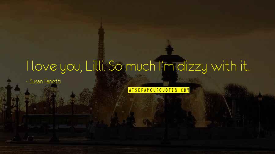 Dizzy Love Quotes By Susan Fanetti: I love you, Lilli. So much I'm dizzy Dizzy Love Quotes By Susan Fanetti: I love you, Lilli. So much I'm dizzy