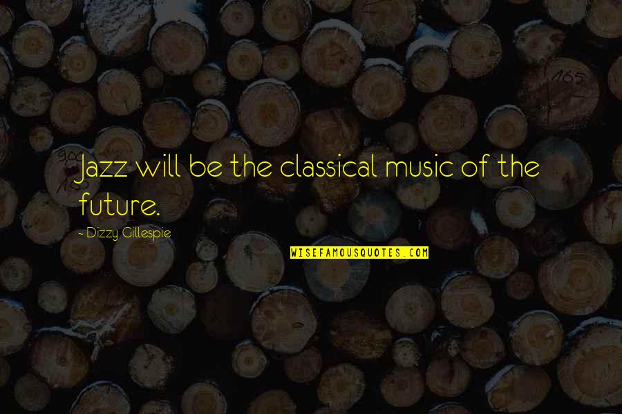 Dizzy Quotes By Dizzy Gillespie: Jazz will be the classical music of the
