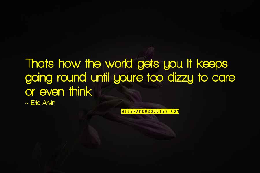 Dizzy Quotes By Eric Arvin: That's how the world gets you. It keeps