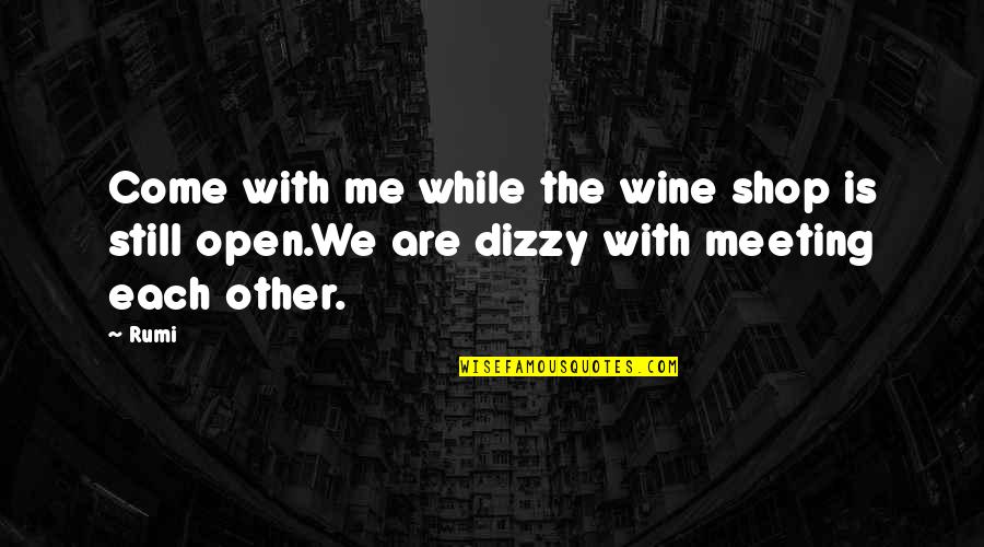 Dizzy Quotes By Rumi: Come with me while the wine shop is