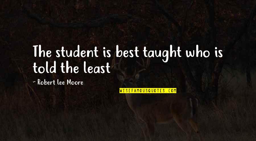 Dizzy Wright Love Quotes By Robert Lee Moore: The student is best taught who is told