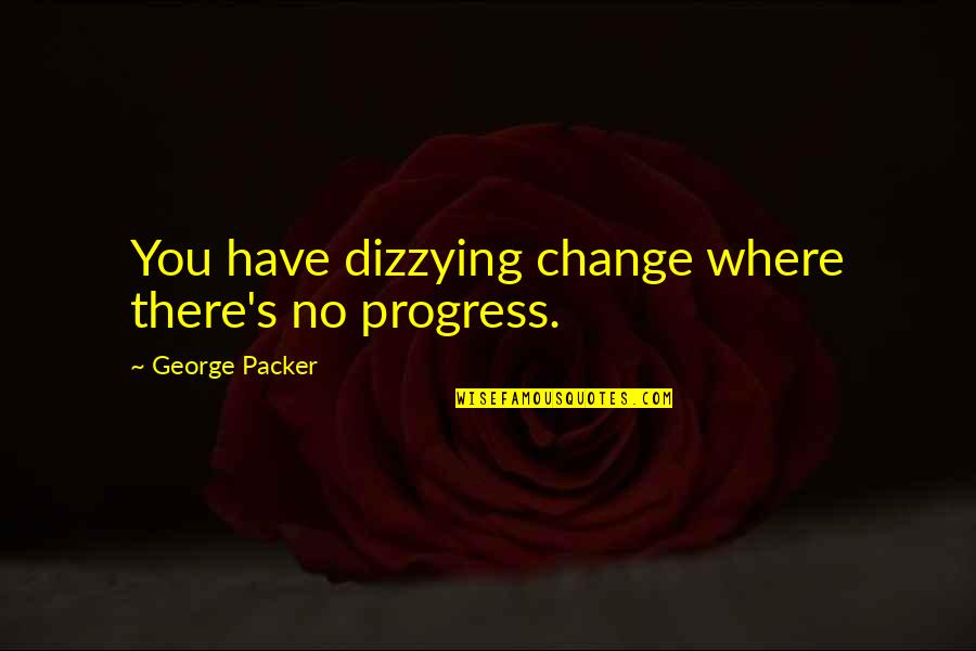 Dizzying Quotes By George Packer: You have dizzying change where there's no progress. Dizzying Quotes By George Packer: You have dizzying change where there's no progress.